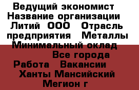 Ведущий экономист › Название организации ­ Литий, ООО › Отрасль предприятия ­ Металлы › Минимальный оклад ­ 24 000 - Все города Работа » Вакансии   . Ханты-Мансийский,Мегион г.